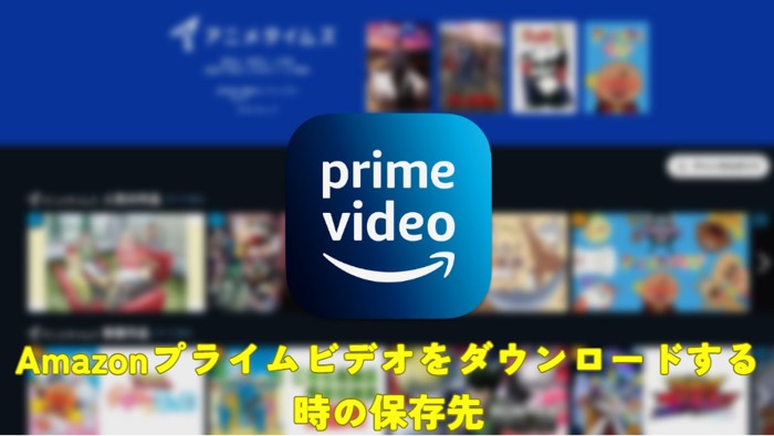 Amazonプライムビデオのダウンロード保存先について解説？確認と変更するを紹介！