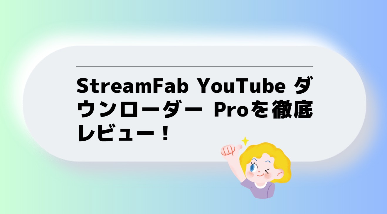 StreamFab YouTube ダウンローダー Proを徹底レビュー！使い方や設定方法が丸わかり